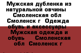 Мужская дубленка из натуральной овчины. - Смоленская обл., Смоленск г. Одежда, обувь и аксессуары » Мужская одежда и обувь   . Смоленская обл.,Смоленск г.